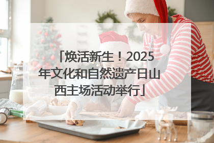 焕活新生！2025年文化和自然遗产日山西主场活动举行